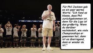 Für Phil Jackson gab es ein paar warme Worte: "Ich fand es klasse, dass Phil zurückgekommen ist, denn für die Liga ist das großartig. Wenn du darüber nachdenkst, wie viele Championships er gewonnen hat, dann ist es überragend, dass er wieder da ist."