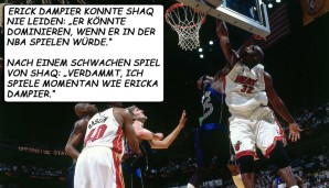 Über Erick ("Ericka") Dampier: "Er könnte dominieren, wenn er in der WNBA spielen würde." – "Verdammt, ich spiele momentan wie Ericka Dampier."