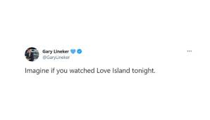 Gary Lineker (englische Fußball-Ikone und TV-Experte): "Stell dir vor, du hättest heute Abend Love Island geschaut."