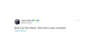 Gary Lineker (Ex-Profi und TV-Experte): "Erik ist am Ruder. Gebt ihm einen neuen Vertrag." Man beachte die Ironie.